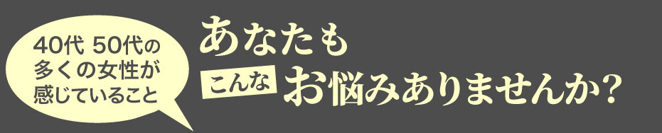 あなたもこんなお悩みありませんか？